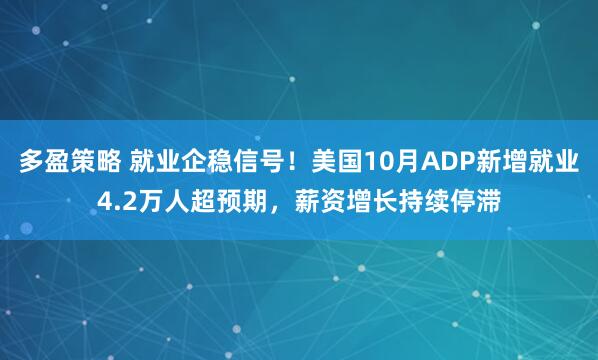 多盈策略 就业企稳信号！美国10月ADP新增就业4.2万人超预期，薪资增长持续停滞