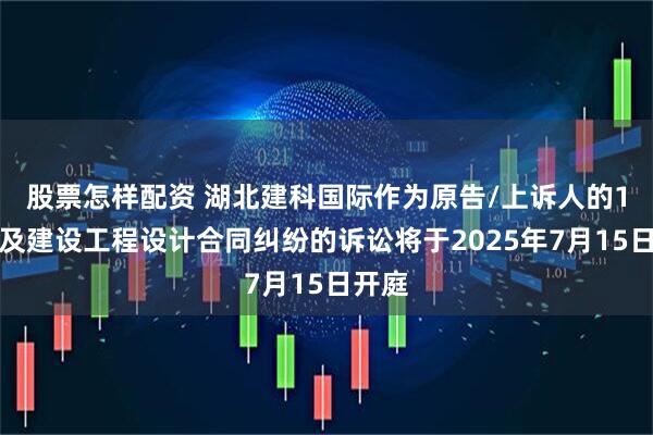 股票怎样配资 湖北建科国际作为原告/上诉人的1起涉及建设工程设计合同纠纷的诉讼将于2025年7月15日开庭