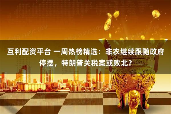 互利配资平台 一周热榜精选:非农继续跟随政府停摆,特朗普关税案或败北?
