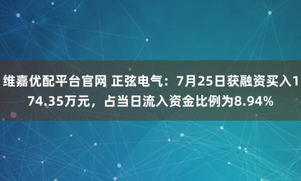 维嘉优配平台官网 正弦电气:7月25日获融资买入174.35万元,占当日流入资金比例为8.94%
