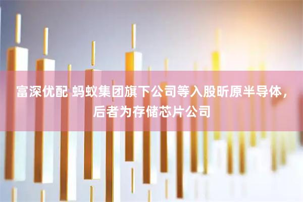 富深优配 蚂蚁集团旗下公司等入股昕原半导体，后者为存储芯片公司