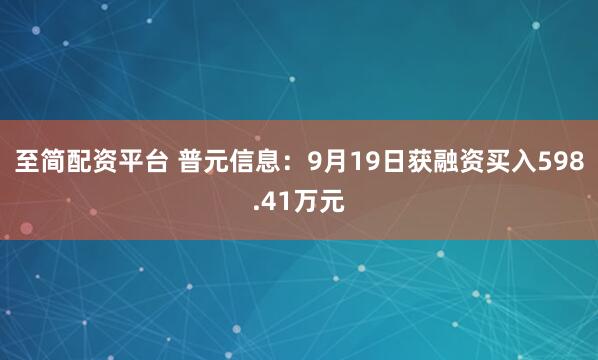 至简配资平台 普元信息：9月19日获融资买入598.41万元