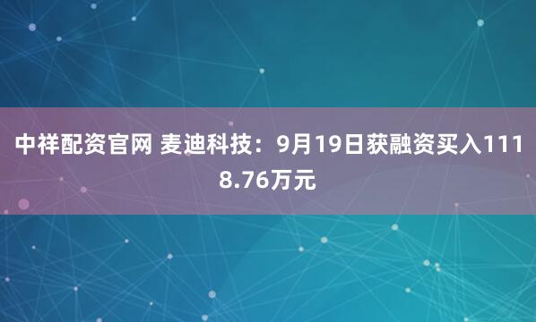 中祥配资官网 麦迪科技：9月19日获融资买入1118.76万元