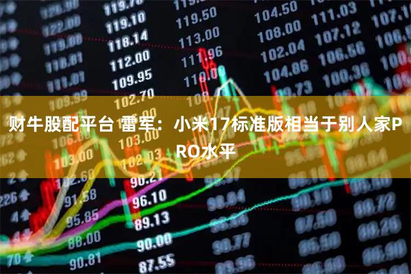 财牛股配平台 雷军:小米17标准版相当于别人家PRO水平