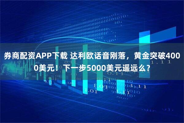 券商配资APP下载 达利欧话音刚落,黄金突破4000美元!下一步5000美元遥远么?