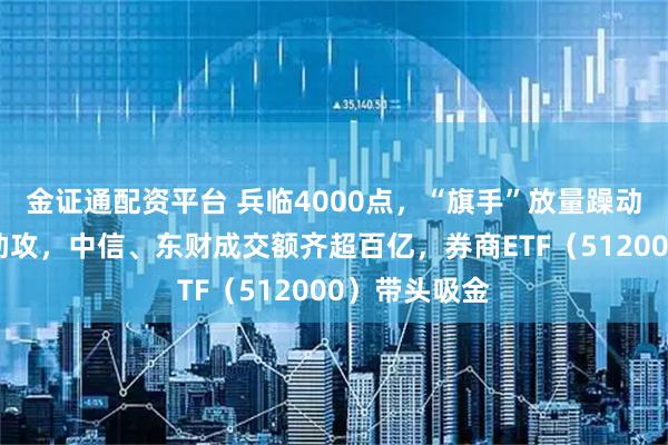 金证通配资平台 兵临4000点,“旗手”放量躁动,三季报强助攻,中信、东财成交额齐超百亿,券商ETF(512000)带头吸金
