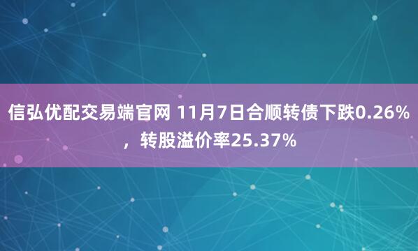 信弘优配交易端官网 11月7日合顺转债下跌0.26%，转股溢价率25.37%