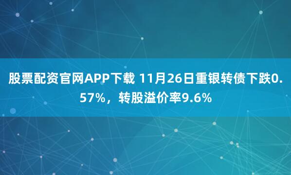股票配资官网APP下载 11月26日重银转债下跌0.57%，转股溢价率9.6%
