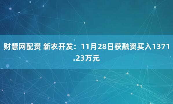 财慧网配资 新农开发:11月28日获融资买入1371.23万元