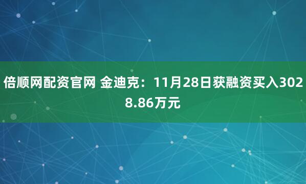 倍顺网配资官网 金迪克:11月28日获融资买入3028.86万元
