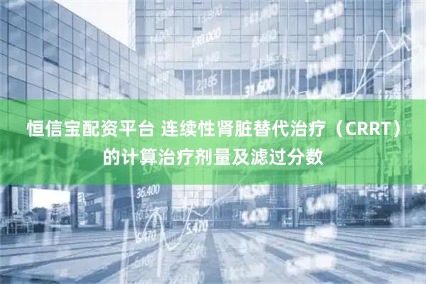 恒信宝配资平台 连续性肾脏替代治疗(CRRT)的计算治疗剂量及滤过分数