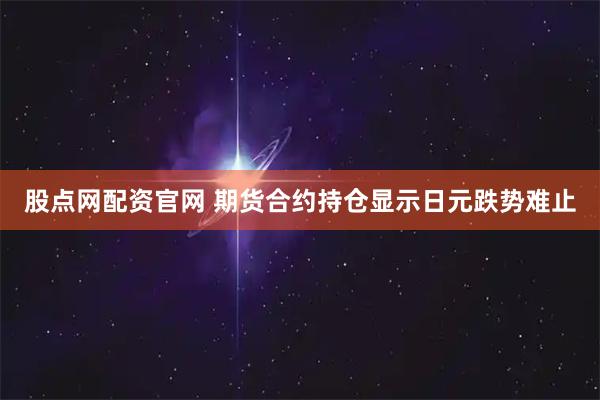 股点网配资官网 期货合约持仓显示日元跌势难止