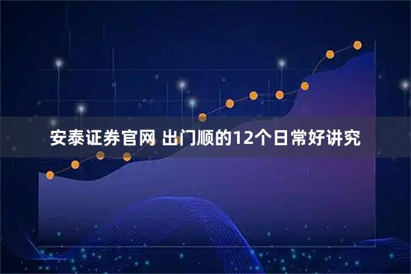 安泰证券官网 出门顺的12个日常好讲究