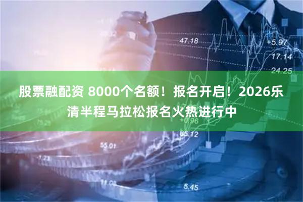 股票融配资 8000个名额！报名开启！2026乐清半程马拉松报名火热进行中
