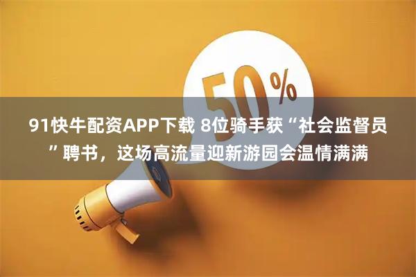 91快牛配资APP下载 8位骑手获“社会监督员”聘书，这场高流量迎新游园会温情满满