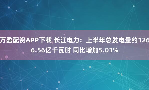 万盈配资APP下载 长江电力：上半年总发电量约1266.56亿千瓦时 同比增加5.01%