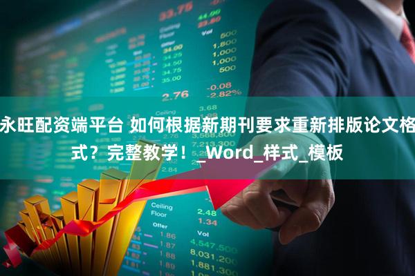 永旺配资端平台 如何根据新期刊要求重新排版论文格式？完整教学！_Word_样式_模板