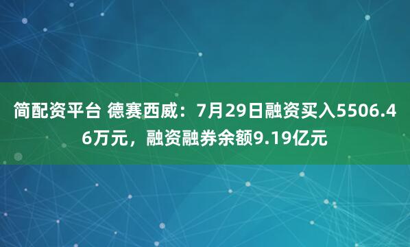 简配资平台 德赛西威：7月29日融资买入5506.46万元，融资融券余额9.19亿元