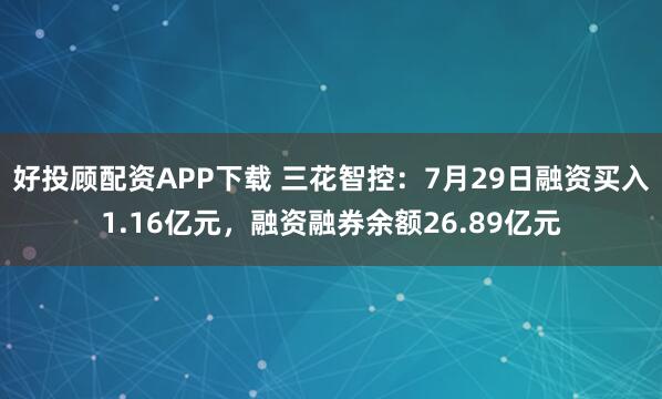 好投顾配资APP下载 三花智控：7月29日融资买入1.16亿元，融资融券余额26.89亿元