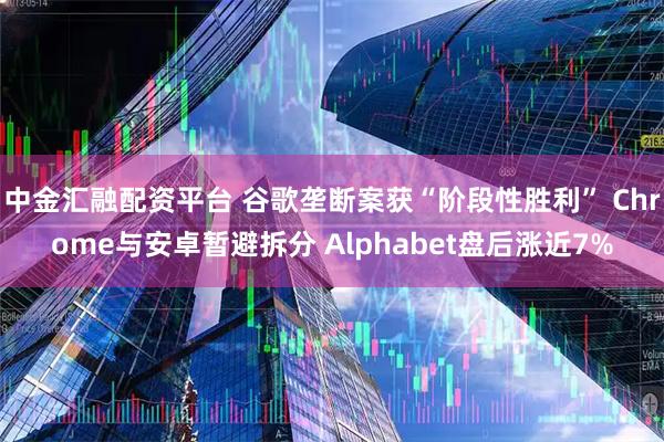 中金汇融配资平台 谷歌垄断案获“阶段性胜利” Chrome与安卓暂避拆分 Alphabet盘后涨近7%
