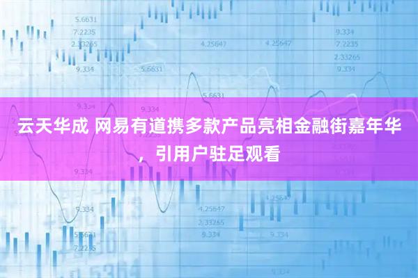 云天华成 网易有道携多款产品亮相金融街嘉年华，引用户驻足观看